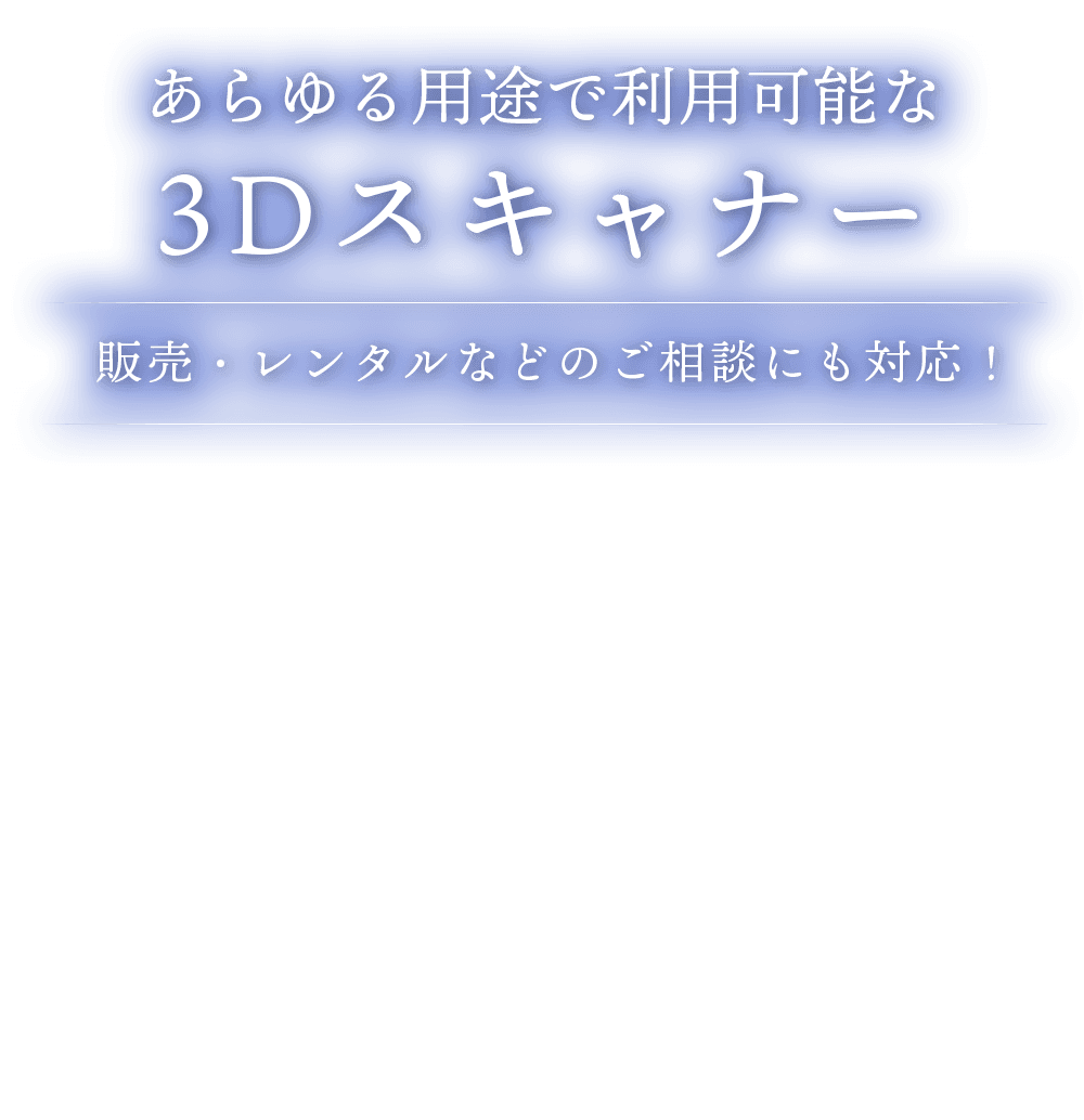 あらゆる用途で利用可能な 3Dスキャナー | 販売・レンタルなどのご相談にも対応！